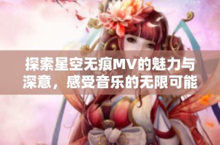探索星空无痕MV的魅力与深意，感受音乐的无限可能
