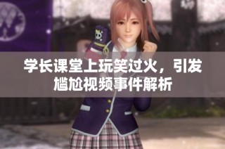 学长课堂上玩笑过火，引发尴尬视频事件解析