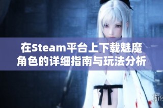 在Steam平台上下载魅魔角色的详细指南与玩法分析