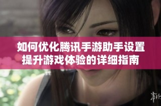如何优化腾讯手游助手设置提升游戏体验的详细指南