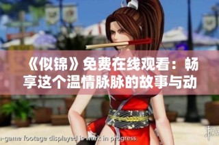 《似锦》免费在线观看：畅享这个温情脉脉的故事与动人情感