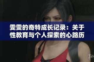 雯雯的奇特成长记录：关于性教育与个人探索的心路历程