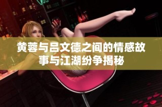 黄蓉与吕文德之间的情感故事与江湖纷争揭秘