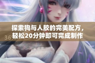 探索狗与人胶的完美配方，轻松20分钟即可完成制作