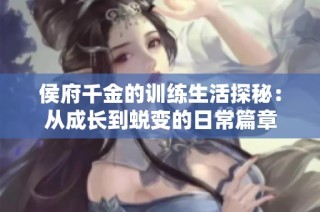侯府千金的训练生活探秘：从成长到蜕变的日常篇章