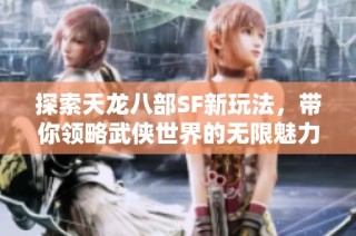 探索天龙八部SF新玩法，带你领略武侠世界的无限魅力