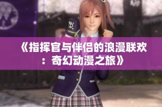 《指挥官与伴侣的浪漫联欢：奇幻动漫之旅》