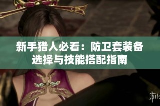 新手猎人必看：防卫套装备选择与技能搭配指南