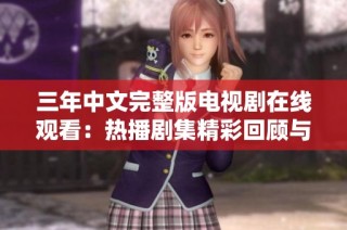 三年中文完整版电视剧在线观看：热播剧集精彩回顾与推荐