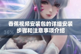 香蕉视频安装包的详细安装步骤和注意事项介绍