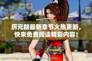 厉元朗最新章节火热更新，快来免费阅读精彩内容！
