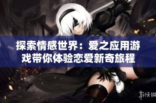 探索情感世界：爱之应用游戏带你体验恋爱新奇旅程