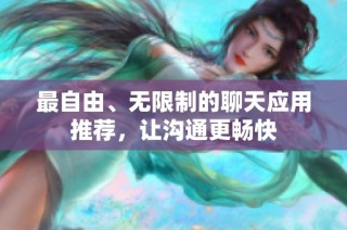 最自由、无限制的聊天应用推荐，让沟通更畅快