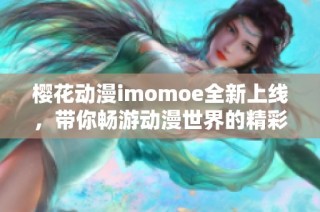 樱花动漫imomoe全新上线，带你畅游动漫世界的精彩瞬间