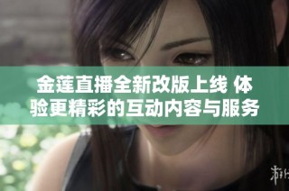 金莲直播全新改版上线 体验更精彩的互动内容与服务
