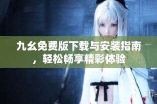 九幺免费版下载与安装指南，轻松畅享精彩体验