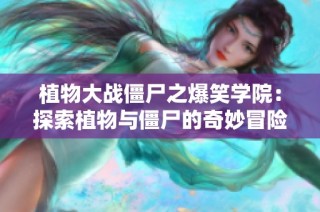 植物大战僵尸之爆笑学院：探索植物与僵尸的奇妙冒险世界