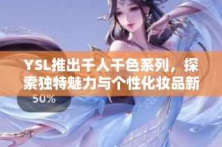 YSL推出千人千色系列，探索独特魅力与个性化妆品新风尚