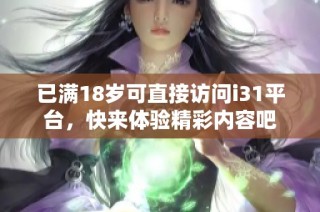 已满18岁可直接访问i31平台，快来体验精彩内容吧