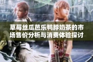 草莓丝瓜芭乐鸭脖奶茶的市场售价分析与消费体验探讨