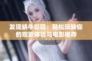 发现蜗牛影院：轻松玩转你的观影体验与电影推荐