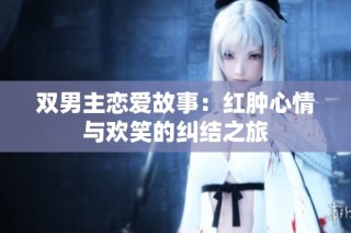双男主恋爱故事：红肿心情与欢笑的纠结之旅