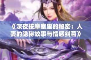 《深夜按摩室里的秘密：人妻的隐秘故事与情感纠葛》