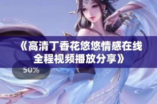 《高清丁香花悠悠情感在线全程视频播放分享》