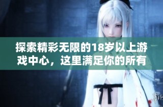 探索精彩无限的18岁以上游戏中心，这里满足你的所有娱乐需求
