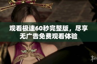 观看极速60秒完整版，尽享无广告免费观看体验