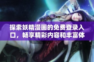 探索妖精漫画的免费登录入口，畅享精彩内容和丰富体验