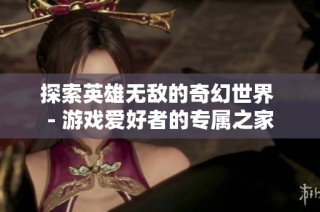 探索英雄无敌的奇幻世界 - 游戏爱好者的专属之家