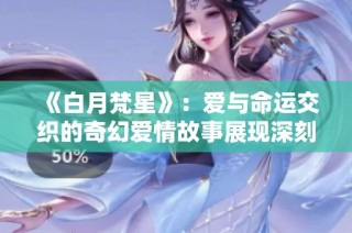 《白月梵星》：爱与命运交织的奇幻爱情故事展现深刻人生哲理