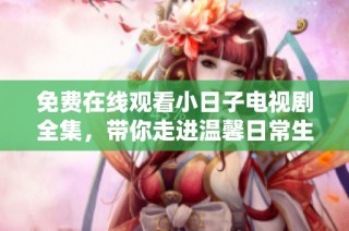 免费在线观看小日子电视剧全集，带你走进温馨日常生活的故事