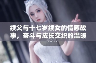 续父与十七岁续女的情感故事，奋斗与成长交织的温暖旅程