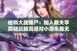 植物大战僵尸：加入戴夫学院畅玩脑洞派对小游乐趣无限