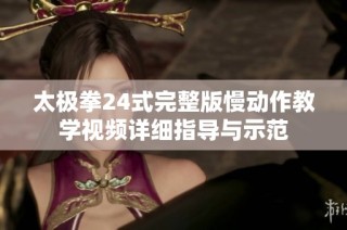 太极拳24式完整版慢动作教学视频详细指导与示范