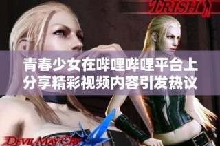 青春少女在哔哩哔哩平台上分享精彩视频内容引发热议