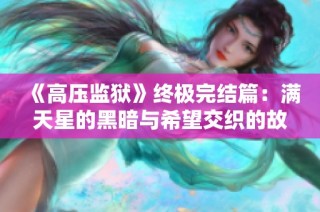 《高压监狱》终极完结篇：满天星的黑暗与希望交织的故事