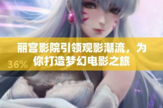 丽宫影院引领观影潮流，为你打造梦幻电影之旅