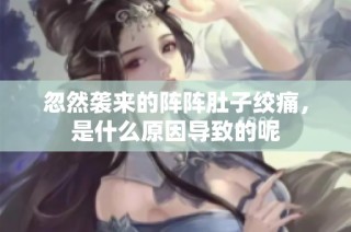 忽然袭来的阵阵肚子绞痛，是什么原因导致的呢