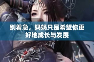 别着急，妈妈只是希望你更好地成长与发展