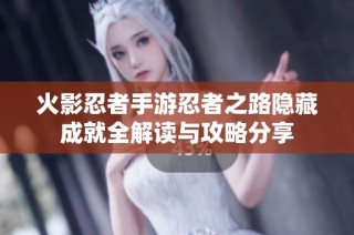 火影忍者手游忍者之路隐藏成就全解读与攻略分享