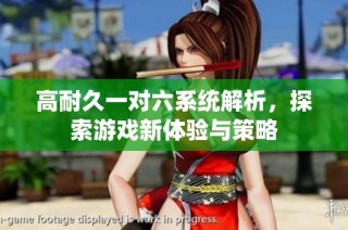 高耐久一对六系统解析，探索游戏新体验与策略