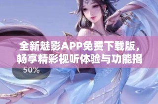 全新魅影APP免费下载版，畅享精彩视听体验与功能揭秘
