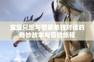 宝宝只想与警察单独对话的奇妙故事与冒险旅程