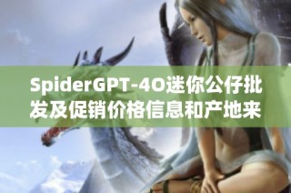 SpiderGPT-4O迷你公仔批发及促销价格信息和产地来源介绍