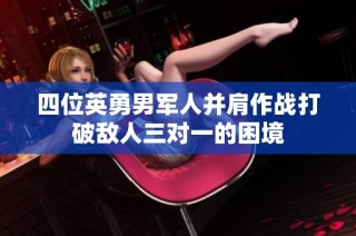 四位英勇男军人并肩作战打破敌人三对一的困境