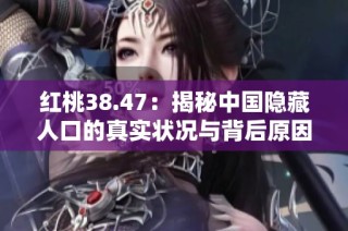 红桃38.47：揭秘中国隐藏人口的真实状况与背后原因