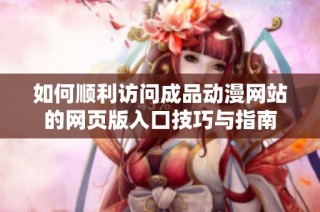 如何顺利访问成品动漫网站的网页版入口技巧与指南